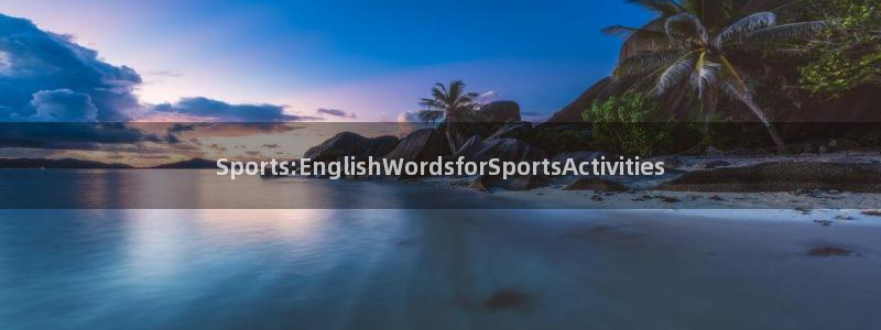 看球体育高清直播：Sports:EnglishWordsforSportsActivities