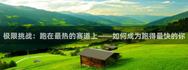 看球体育广西速伟：极限挑战：跑在最热的赛道上——如何成为跑得最快的你