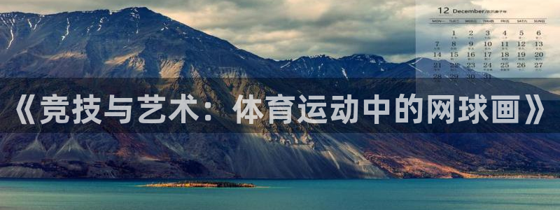看球体育nba：《竞技与艺术：体育运动中的网球画》