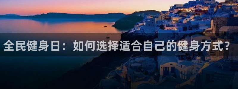 看球体育平台：全民健身日：如何选择适合自己的健身方式？